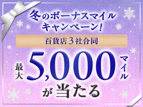 冬のボーナスマイルキャンペーン！　百貨店3社合同　最大5,000マイルが当たる