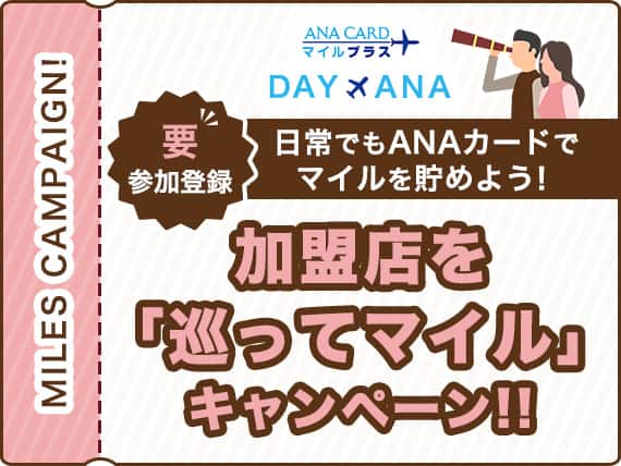 ANA CARDマイルプラス　DAYANA　日常でもANAカードでマイルを貯めよう！加盟店を「巡ってマイル」キャンペーン！要参加登録　MILES CAMPAIGN!
