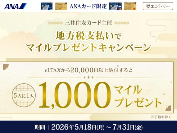 ANAカード限定　三井住友カード主催　地方税支払いでマイルプレゼントキャンペーン　eLTAXから20,000円以上納付すると5人に1人1,000マイルプレゼント*手数料を除く　期間2026年5月18日（月）から7月31日（金）