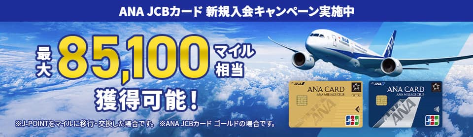 ANA JCBカード新規入会キャンペーン実施中　最大85,100マイル相当獲得可能！*J-POINTをマイルに移行·交換した場合です。*ANA JCBカード ゴールドの場合です。