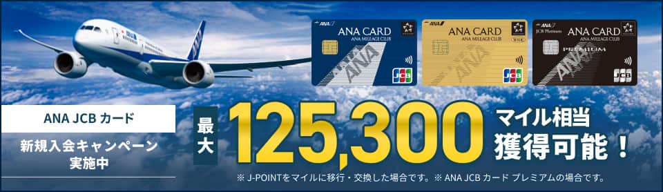 ANA JCB カード　新規入会キャンペーン実施中　最大125,300マイル相当獲得可能！　※J-POINTをマイルに移行・交換した場合です。※ANA JCB カード プレミアムの場合です。