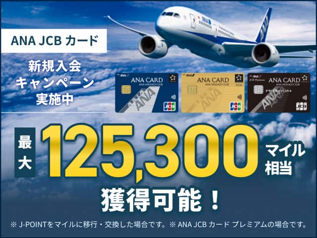 ANA JCB カード　新規入会キャンペーン実施中　最大125,300マイル相当獲得可能！　※J-POINTをマイルに移行・交換した場合です。※ANA JCB カード プレミアムの場合です。