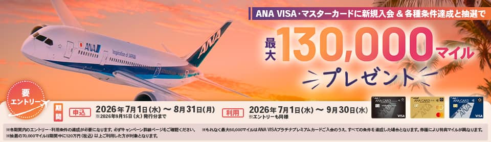ANA VISA・マスターカードに新規入会と各種条件達成で最大130,000マイルプレゼント。各種条件は詳細ページをご確認ください。キャンペーン申込期間は2026年7月1日から8月31日まで。