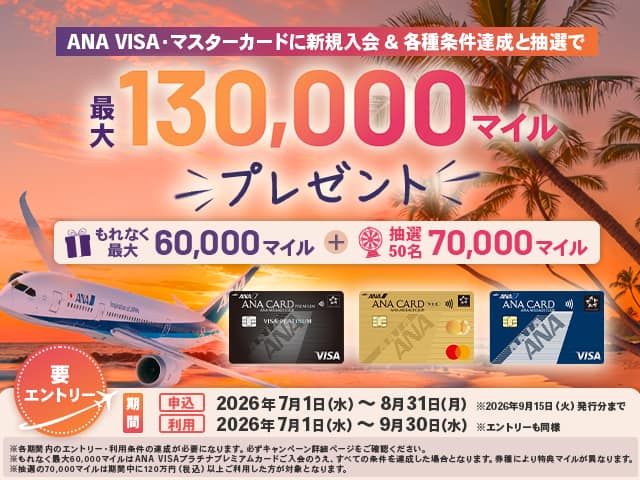 ANA VISA・マスターカードに新規入会と各種条件達成で最大130,000マイルプレゼント。各種条件は詳細ページをご確認ください。キャンペーン申込期間は2026年7月1日から8月31日まで。