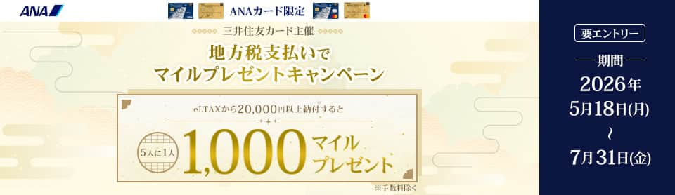 ANAカード限定　三井住友カード主催　地方税支払いでマイルプレゼントキャンペーン　eLTAXから20,000円以上納付すると5人に1人1,000マイルプレゼント*手数料を除く　期間2026年5月18日（月）から7月31日（金）