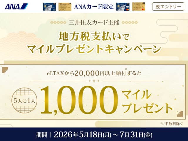 ANAカード限定　三井住友カード主催　地方税支払いでマイルプレゼントキャンペーン　eLTAXから20,000円以上納付すると5人に1人1,000マイルプレゼント*手数料を除く　期間2026年5月18日（月）から7月31日（金）