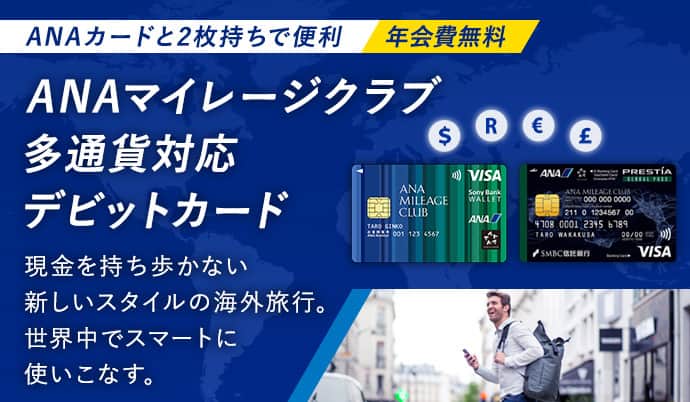 ANAカードと2枚持ちで便利 年会費無料 ANAマイレージクラブ他通貨対応デビットカード 現金を持ち歩かない新しいスタイルの海外旅行。世界中でスマートに使いこなす。