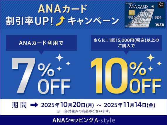 ANAカード　割引率UP！キャンペーン　ANAカード利用で7％OFF　さらに！1回15,000円（税込）以上のご購入で10％OFF　期間：2025年10月20日（月）～2025年11月14日（金）*一部対象外の商品がございます。　ANAショッピングA-style
