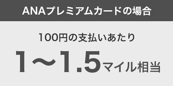 ANAプレミアムカードの場合　100円の支払いにあたり1～1.5マイル相当
