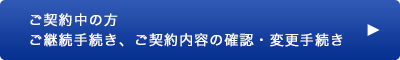 ご契約中の方　ご継続手続き、ご契約内容の確認・変更手続き