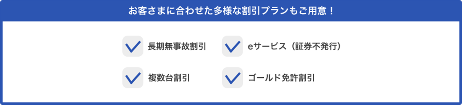お客さまに合わせた多様な割引プランもご用意！長期無事故割引、eサービス（証券不発行）割引、複数台割引、ゴールド免許割引