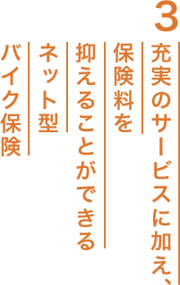 3. 充実のサービスに加え、保険料を抑えることができるネット型バイク保険