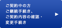 ご契約中の方　ご継続手続き、ご契約内容の確認・変更手続き