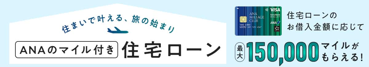住まいで叶える、旅の始まり ANAのマイル付き住宅ローン 住宅ローンのお借入金額に応じて最大150,000マイルがもらえる！