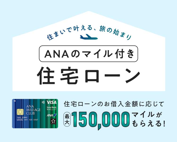 住まいで叶える、旅の始まり ANAのマイル付き住宅ローン 住宅ローンのお借入金額に応じて最大150,000マイルがもらえる！