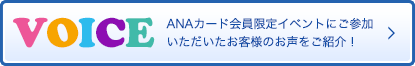 VOICE ANAカード会員限定イベントにご参加いただいたお客様のお声をご紹介！