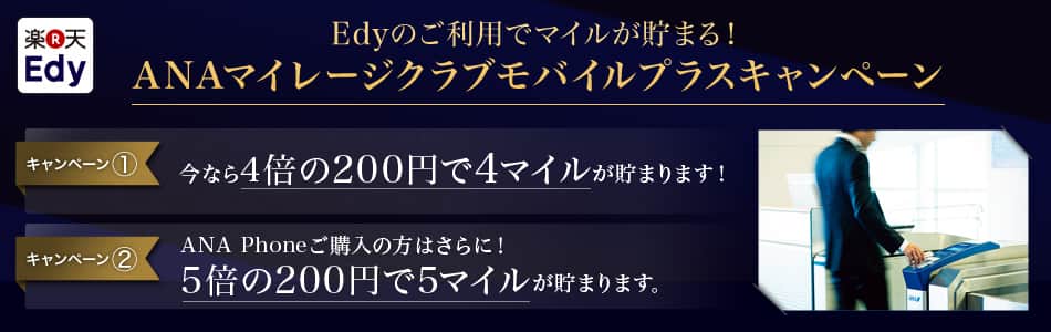 Edyのご利用でマイルが貯まる! ANAマイレージクラブモバイルプラスキャンペーン キャンペーン①今なら4倍の200円で4マイルが貯まります! キャンペーン②ANA Phoneご購入の方はさらに!5倍の200円で5マイルが貯まります。