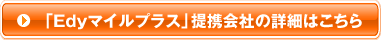 「Edyマイルプラス」提携会社の詳細はこちら