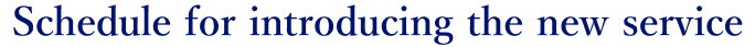 Schedule for introducing the new service