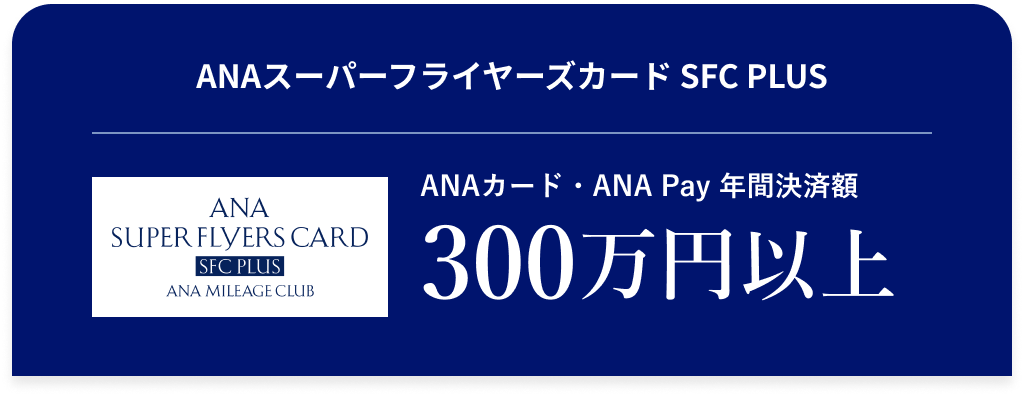 ANAスーパーフライヤーズカード SFC PLUS ANAカード・ANA Pay 年間決済額 300万円 以上