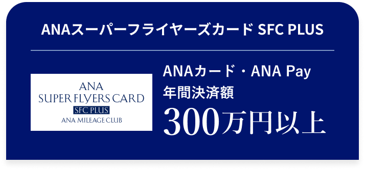 ANAスーパーフライヤーズカード SFC PLUS ANAカード・ANA Pay 年間決済額 300万円 以上