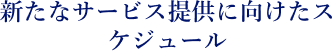 新たなサービス提供に向けたスケジュール