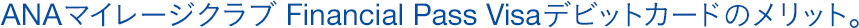ANAマイレージクラブ Financial Pass Visaデビットカードのメリット。