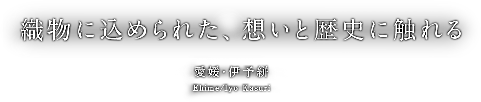 織物に込められた、想いと歴史に触れる Ehime/Iyo Kasuri