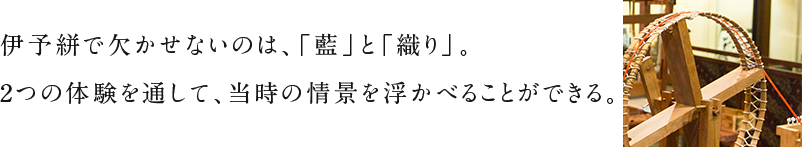 伊予絣で欠かせないのは、「藍」と「織り」。2つの体験を通して、当時の情景を浮かべることができる。