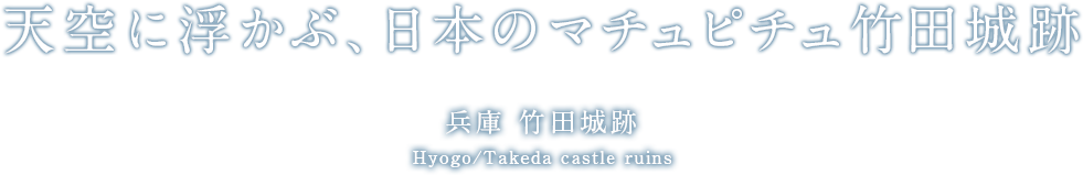 天空に浮かぶ、日本のマチュピチュ竹田城跡 兵庫 竹田城跡 Hyogo/Takeda castle ruins