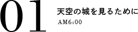 01 天空の城を見るために AM6:00