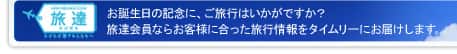 お誕生日の記念に、ご旅行はいかがですか？ 旅達会員ならお客様に合った旅行情報をタイムリーにお届けします。