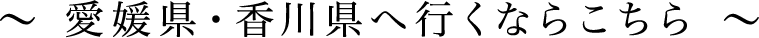 愛媛県・香川県へ行くならこちら