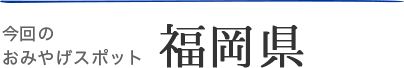 今回のおみやげスポット・福岡県