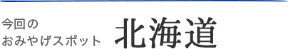 今回のおみやげスポット・北海道