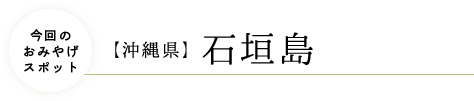 今回のおみやげスポット・【沖縄県】石垣島