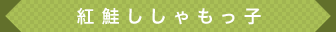 紅鮭ししゃもっ子