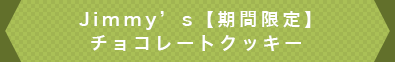 Jimmy’s【期間限定】チョコレートクッキー