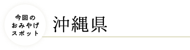 今回のおみやげスポット 沖縄県