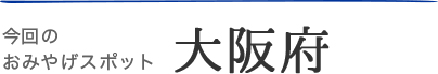 今回のおみやげスポット・大阪府