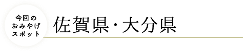 今回のおみやげスポット・佐賀県・大分県