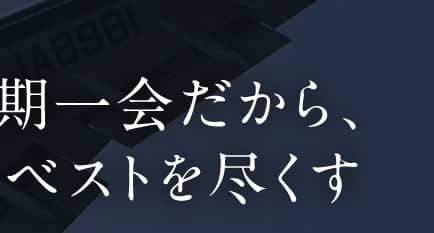 一期一会だから、常にベストを尽くす