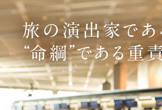 旅の演出家であると同時に“命綱”である重責