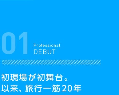 初現場が初舞台。以来、旅行一筋20年