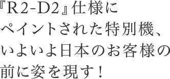 『R2-D2』仕様にペイントされた特別機、いよいよ日本のお客様の前に姿を現す！