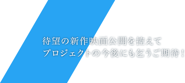 待望の新作映画公開を控えてプロジェクトの今後にも乞うご期待！
