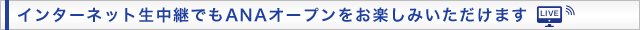 インターネット生中継でもANAオープンをお楽しみいただけます