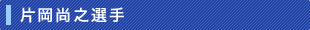 片岡尚之選手