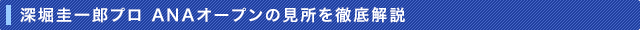 深堀圭一郎プロ ANAオープンの見所を徹底解説