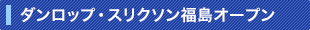 ダンロップ・スリクソン福島オープン